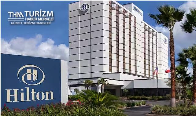 Hilton Türkiye'de 8 yeni otel açacak! İşte yatırım yapılacak bölgeler